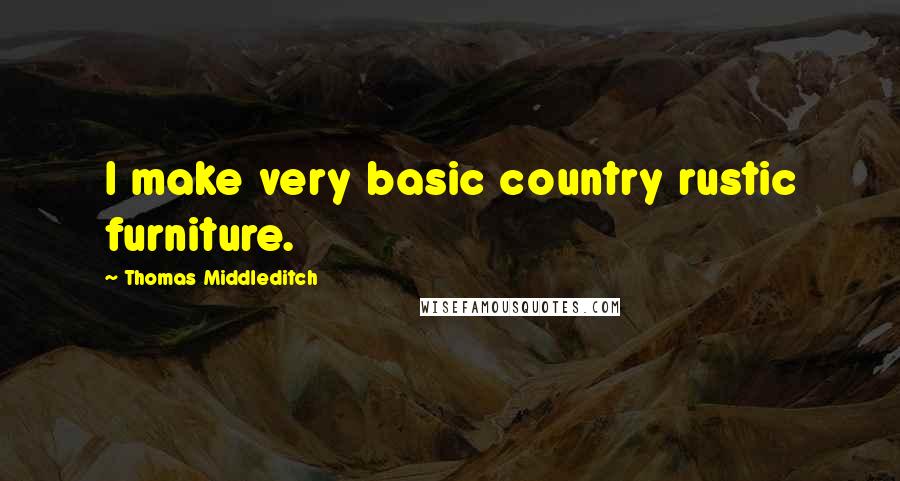 Thomas Middleditch Quotes: I make very basic country rustic furniture.