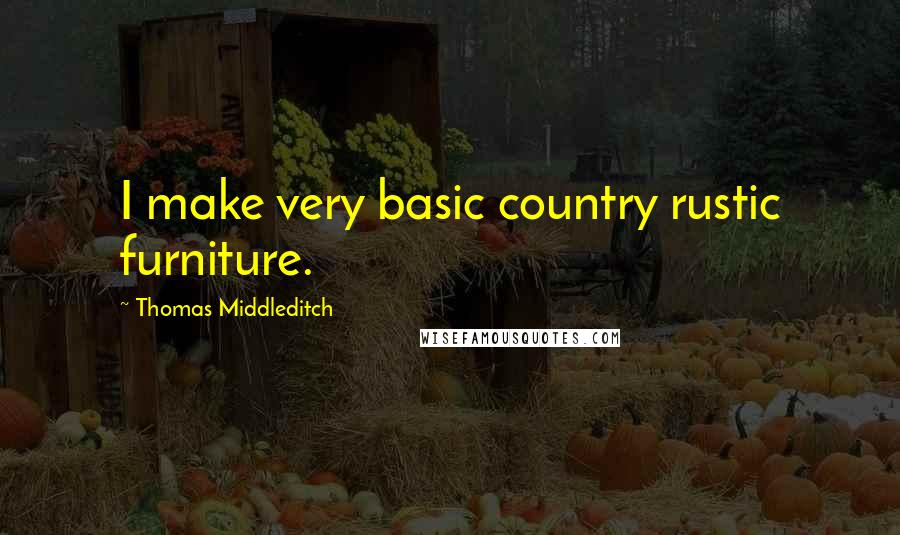 Thomas Middleditch Quotes: I make very basic country rustic furniture.