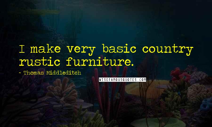 Thomas Middleditch Quotes: I make very basic country rustic furniture.