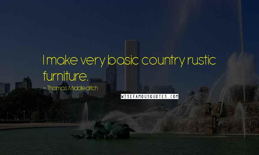 Thomas Middleditch Quotes: I make very basic country rustic furniture.