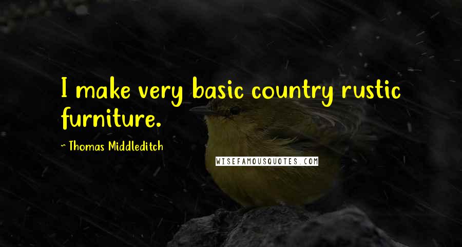 Thomas Middleditch Quotes: I make very basic country rustic furniture.