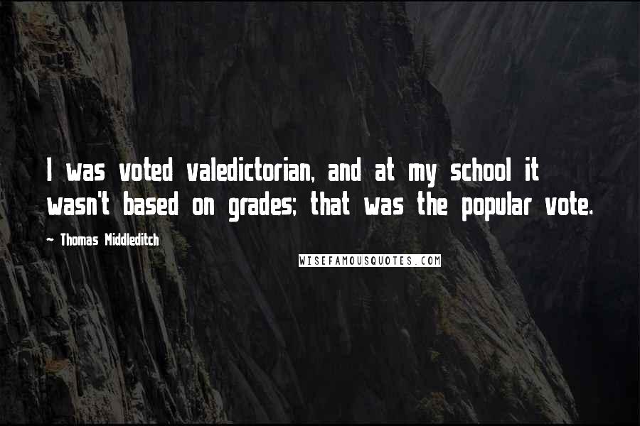 Thomas Middleditch Quotes: I was voted valedictorian, and at my school it wasn't based on grades; that was the popular vote.