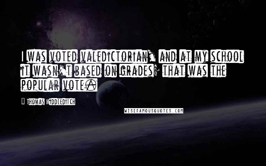 Thomas Middleditch Quotes: I was voted valedictorian, and at my school it wasn't based on grades; that was the popular vote.