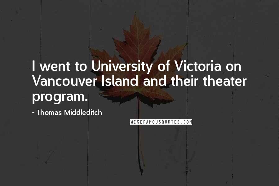 Thomas Middleditch Quotes: I went to University of Victoria on Vancouver Island and their theater program.