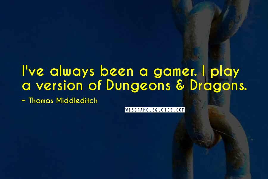 Thomas Middleditch Quotes: I've always been a gamer. I play a version of Dungeons & Dragons.