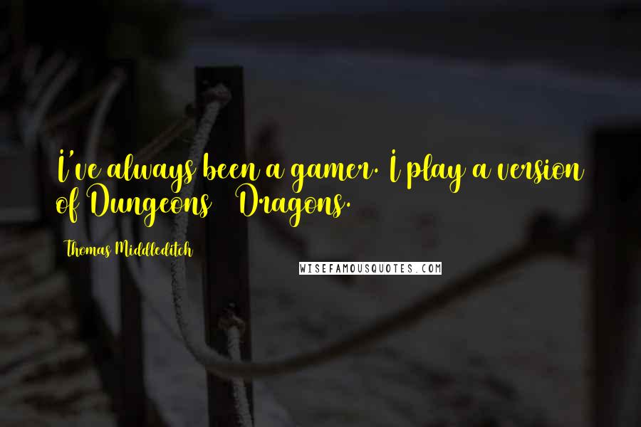 Thomas Middleditch Quotes: I've always been a gamer. I play a version of Dungeons & Dragons.