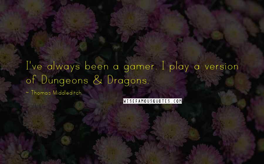 Thomas Middleditch Quotes: I've always been a gamer. I play a version of Dungeons & Dragons.