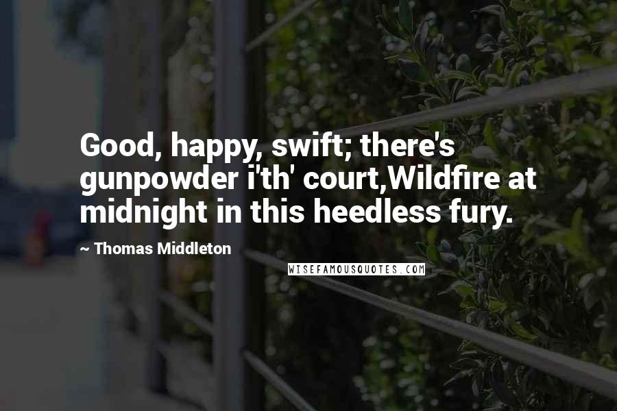 Thomas Middleton Quotes: Good, happy, swift; there's gunpowder i'th' court,Wildfire at midnight in this heedless fury.
