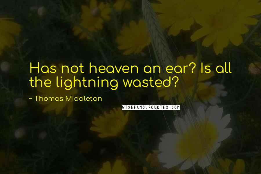 Thomas Middleton Quotes: Has not heaven an ear? Is all the lightning wasted?