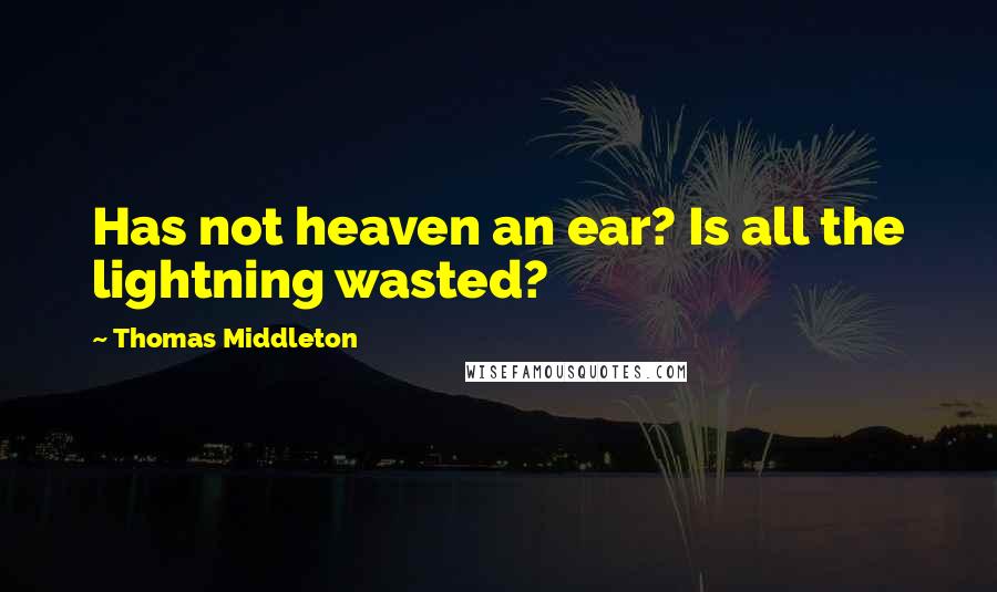 Thomas Middleton Quotes: Has not heaven an ear? Is all the lightning wasted?