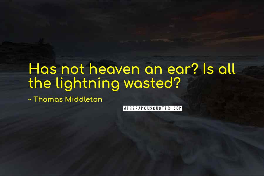 Thomas Middleton Quotes: Has not heaven an ear? Is all the lightning wasted?