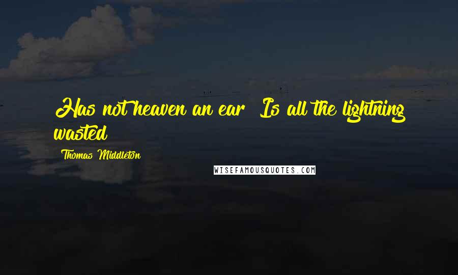 Thomas Middleton Quotes: Has not heaven an ear? Is all the lightning wasted?