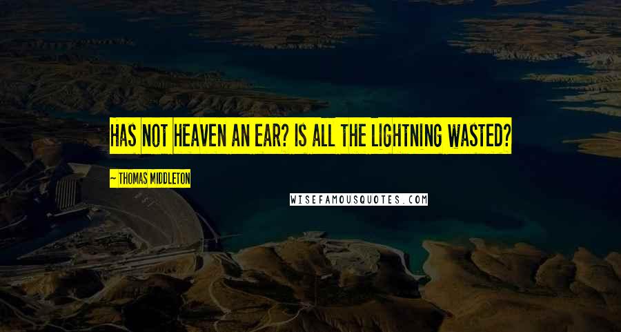 Thomas Middleton Quotes: Has not heaven an ear? Is all the lightning wasted?