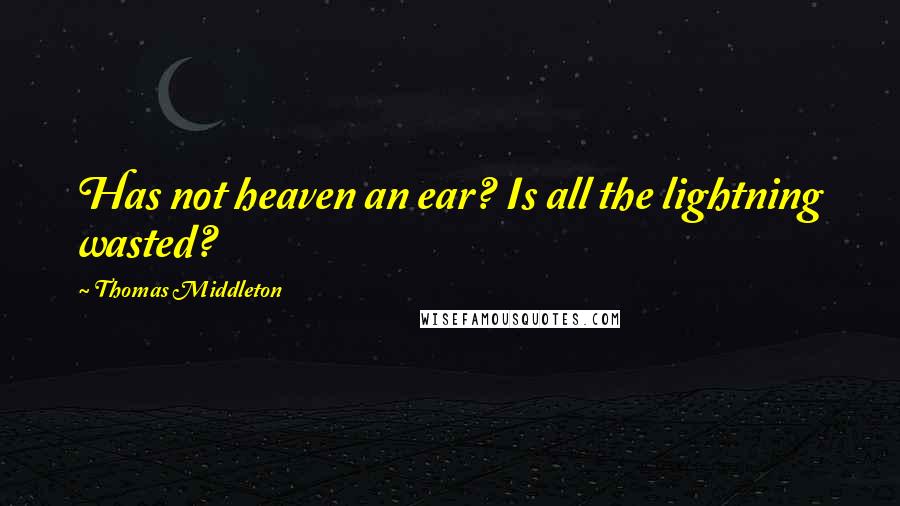 Thomas Middleton Quotes: Has not heaven an ear? Is all the lightning wasted?