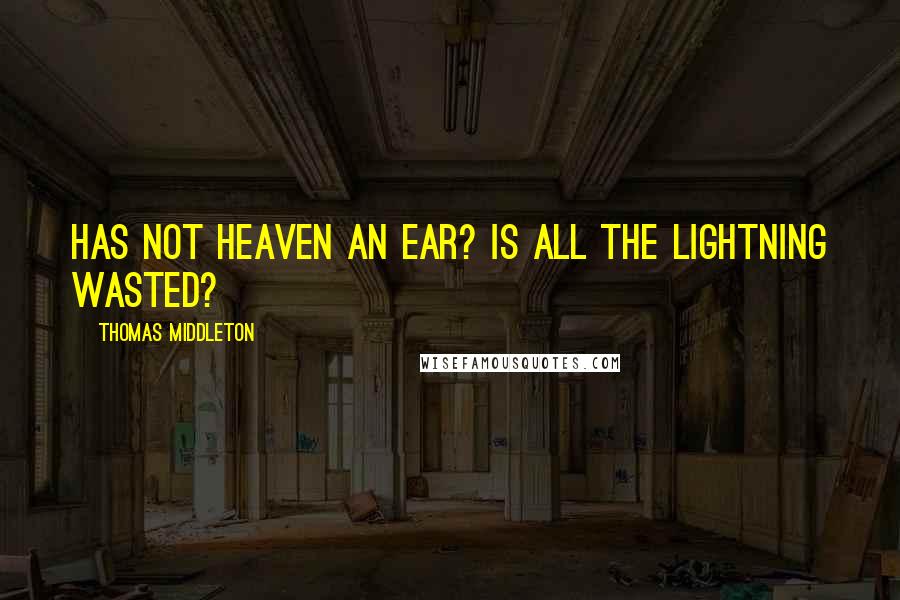 Thomas Middleton Quotes: Has not heaven an ear? Is all the lightning wasted?