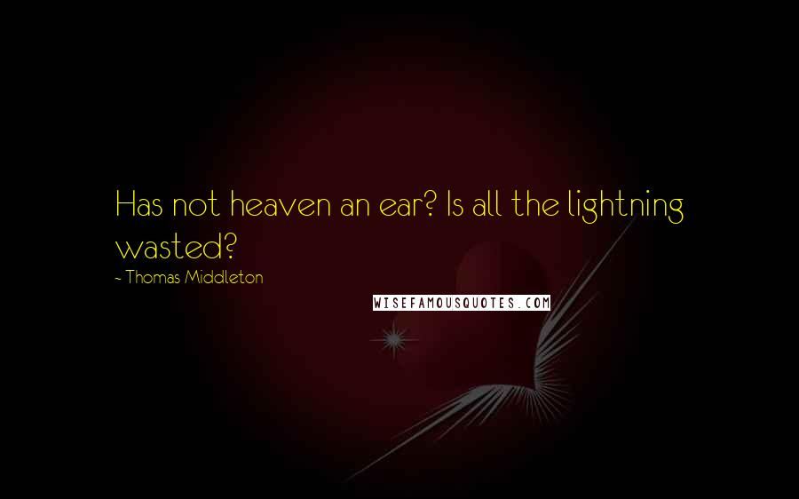 Thomas Middleton Quotes: Has not heaven an ear? Is all the lightning wasted?