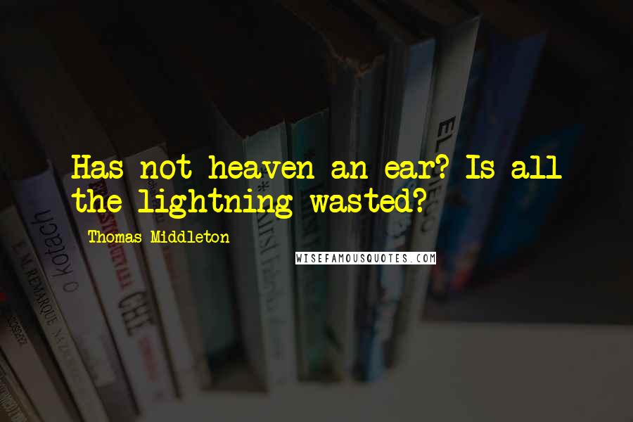 Thomas Middleton Quotes: Has not heaven an ear? Is all the lightning wasted?