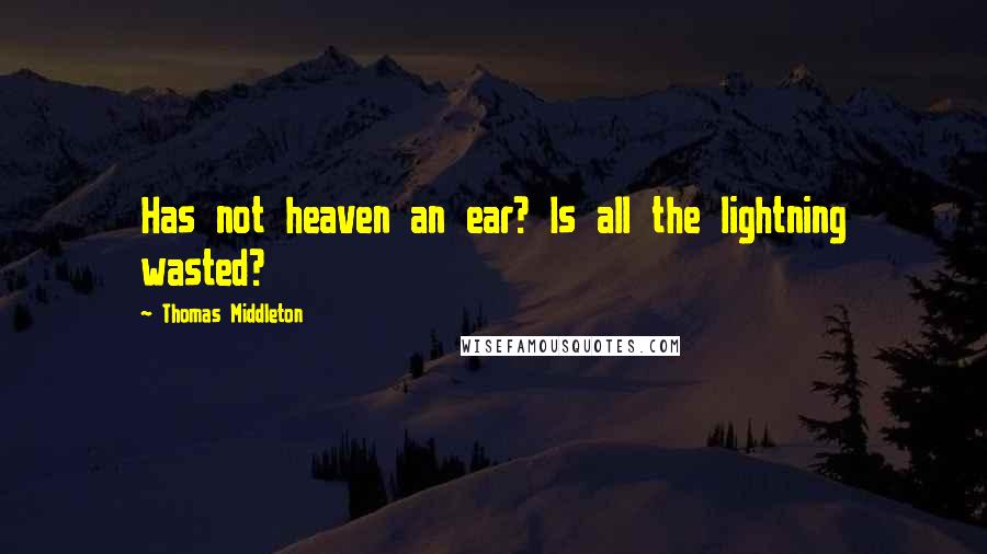 Thomas Middleton Quotes: Has not heaven an ear? Is all the lightning wasted?