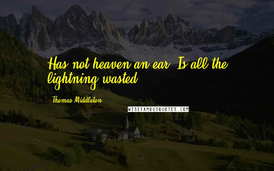 Thomas Middleton Quotes: Has not heaven an ear? Is all the lightning wasted?