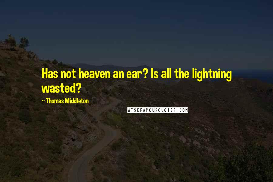 Thomas Middleton Quotes: Has not heaven an ear? Is all the lightning wasted?