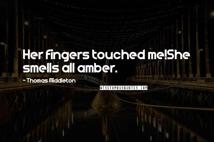 Thomas Middleton Quotes: Her fingers touched me!She smells all amber.