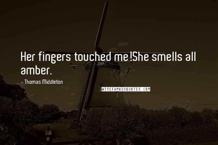 Thomas Middleton Quotes: Her fingers touched me!She smells all amber.