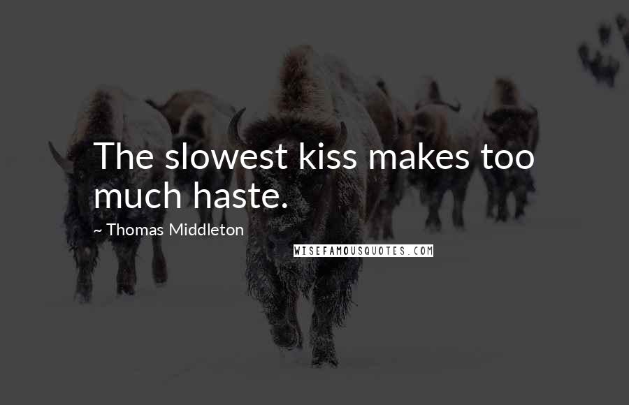 Thomas Middleton Quotes: The slowest kiss makes too much haste.