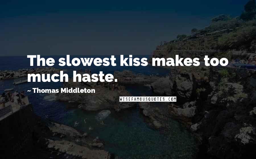 Thomas Middleton Quotes: The slowest kiss makes too much haste.