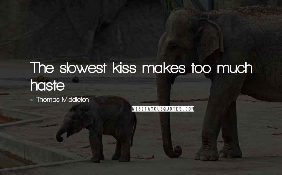 Thomas Middleton Quotes: The slowest kiss makes too much haste.