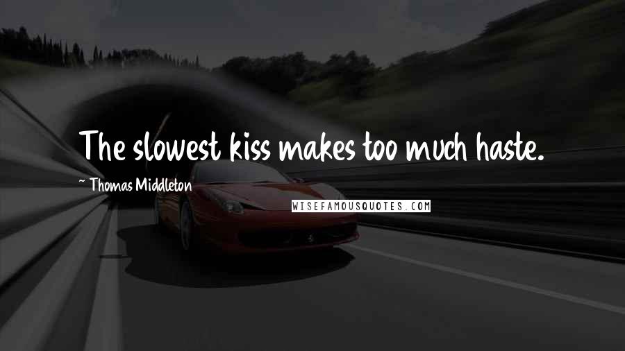 Thomas Middleton Quotes: The slowest kiss makes too much haste.
