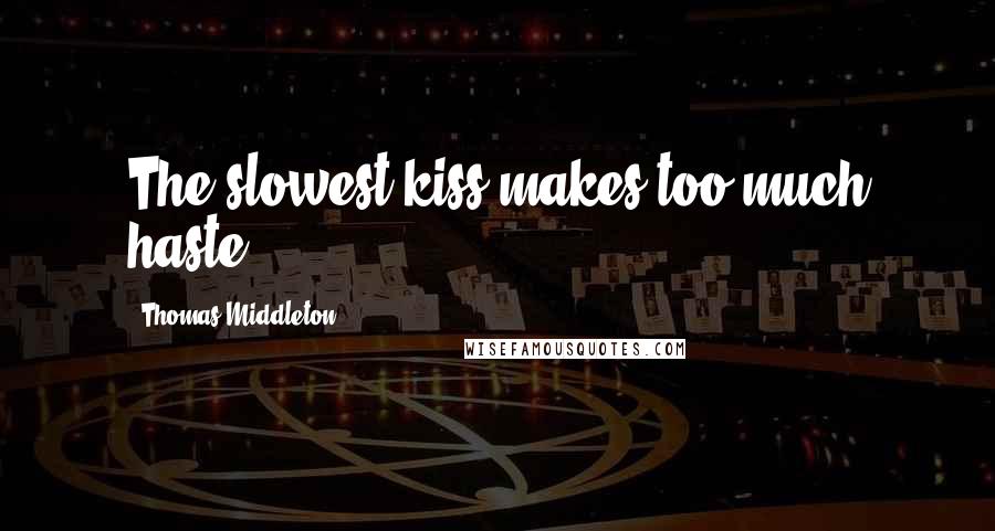 Thomas Middleton Quotes: The slowest kiss makes too much haste.