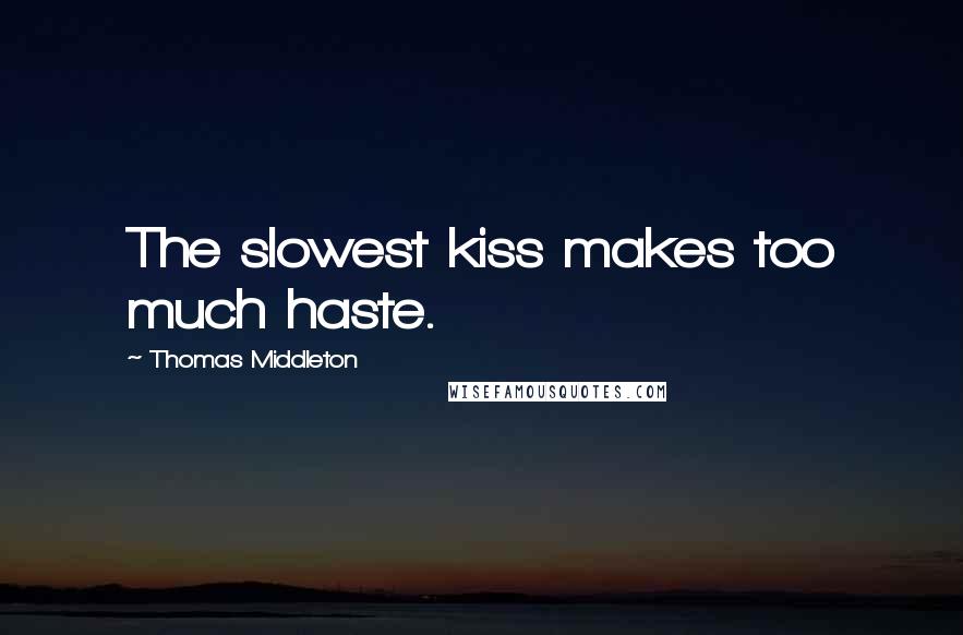 Thomas Middleton Quotes: The slowest kiss makes too much haste.