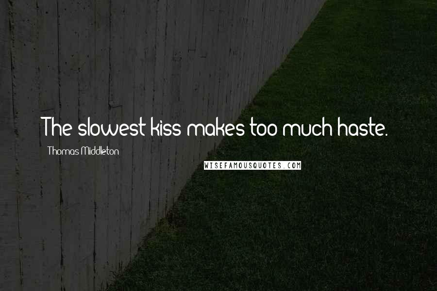 Thomas Middleton Quotes: The slowest kiss makes too much haste.
