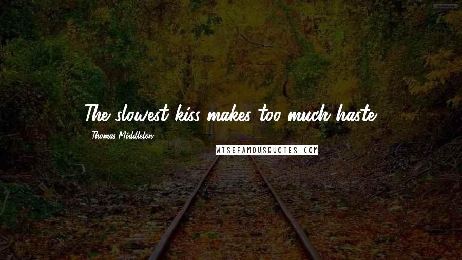 Thomas Middleton Quotes: The slowest kiss makes too much haste.