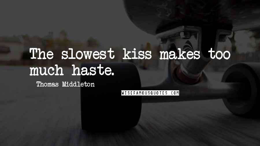Thomas Middleton Quotes: The slowest kiss makes too much haste.