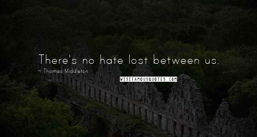 Thomas Middleton Quotes: There's no hate lost between us.