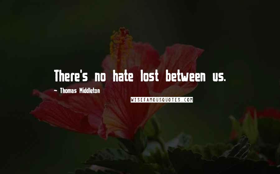 Thomas Middleton Quotes: There's no hate lost between us.