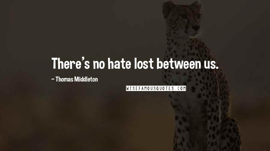 Thomas Middleton Quotes: There's no hate lost between us.