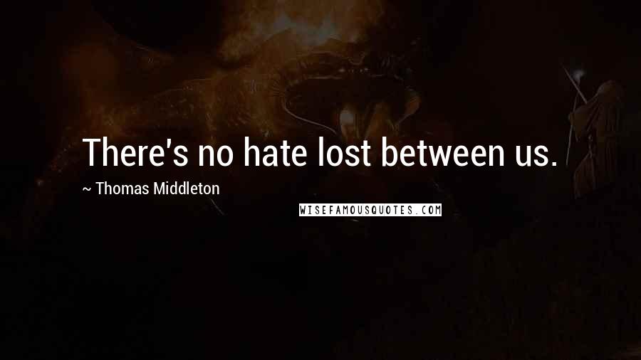 Thomas Middleton Quotes: There's no hate lost between us.