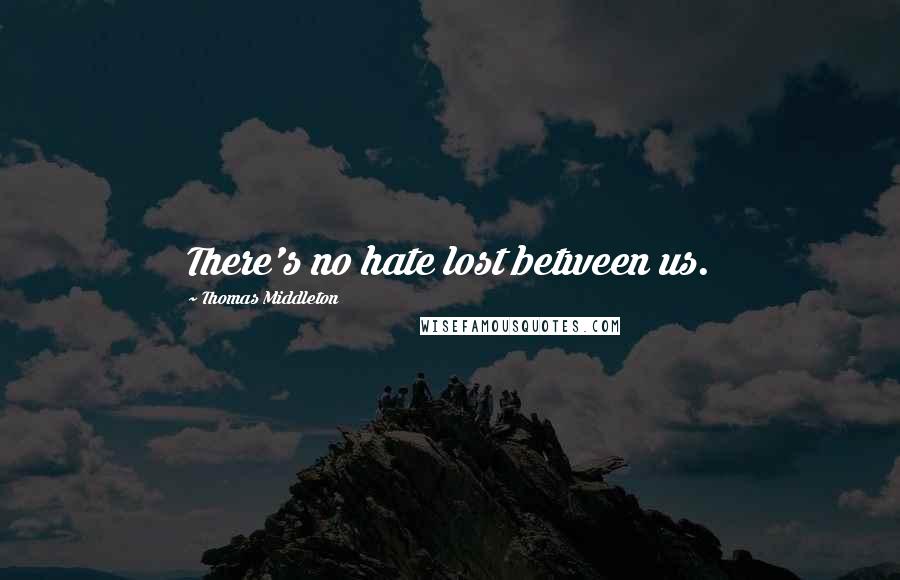 Thomas Middleton Quotes: There's no hate lost between us.