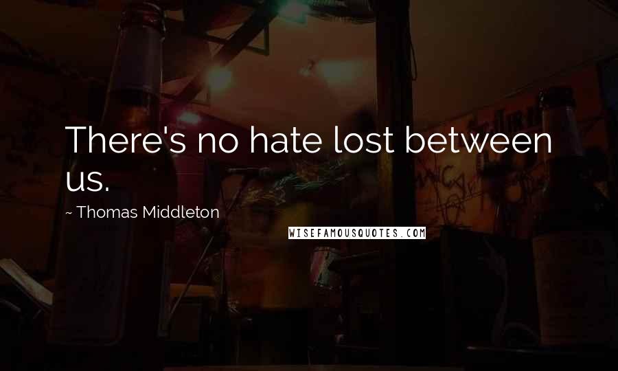 Thomas Middleton Quotes: There's no hate lost between us.