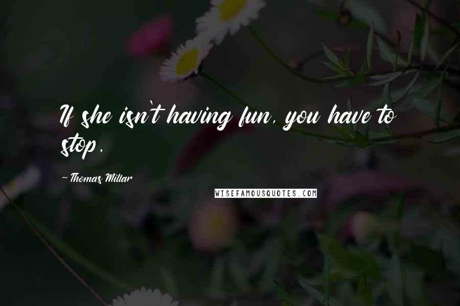 Thomas Millar Quotes: If she isn't having fun, you have to stop.