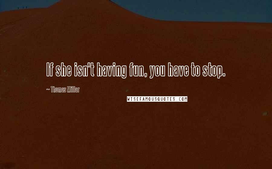 Thomas Millar Quotes: If she isn't having fun, you have to stop.