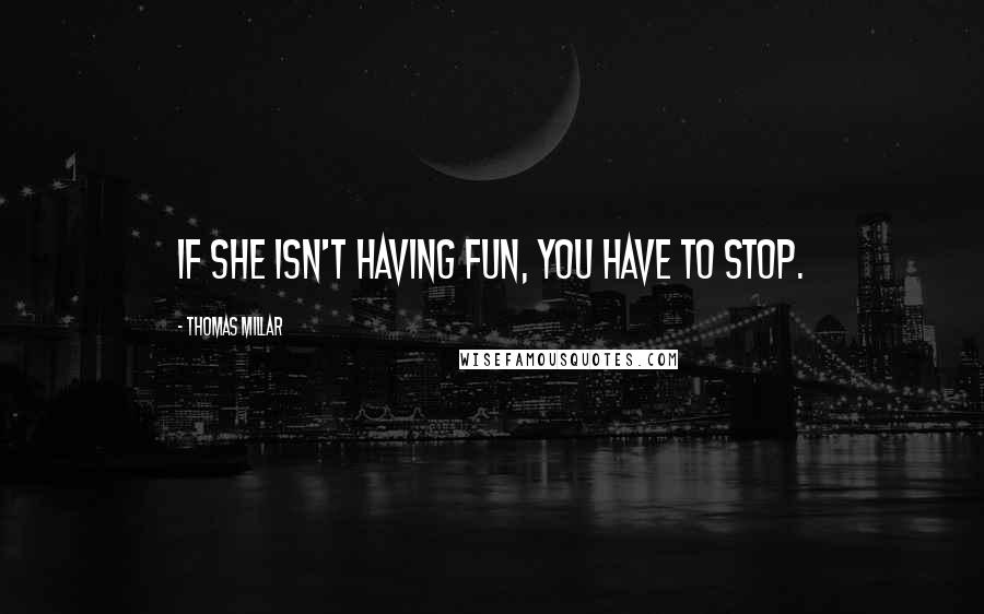 Thomas Millar Quotes: If she isn't having fun, you have to stop.
