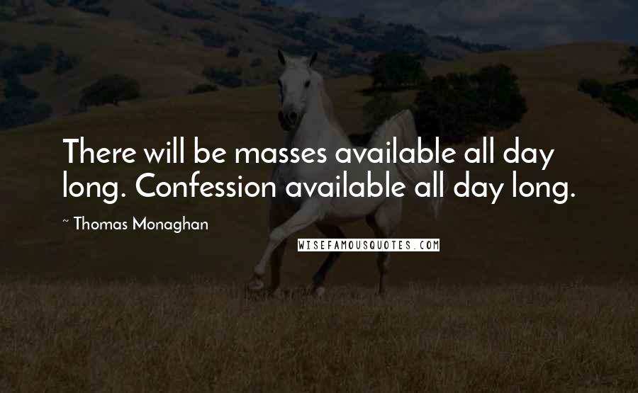 Thomas Monaghan Quotes: There will be masses available all day long. Confession available all day long.