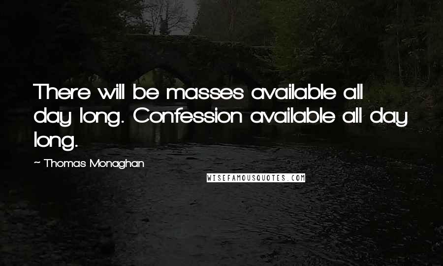 Thomas Monaghan Quotes: There will be masses available all day long. Confession available all day long.