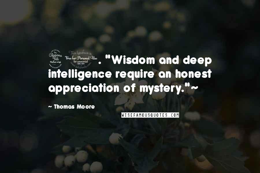 Thomas Moore Quotes: 40. "Wisdom and deep intelligence require an honest appreciation of mystery."~