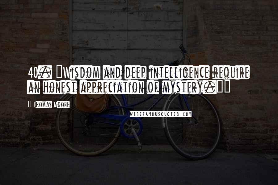 Thomas Moore Quotes: 40. "Wisdom and deep intelligence require an honest appreciation of mystery."~