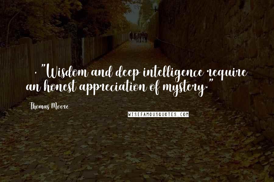 Thomas Moore Quotes: 40. "Wisdom and deep intelligence require an honest appreciation of mystery."~