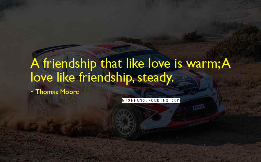 Thomas Moore Quotes: A friendship that like love is warm; A love like friendship, steady.